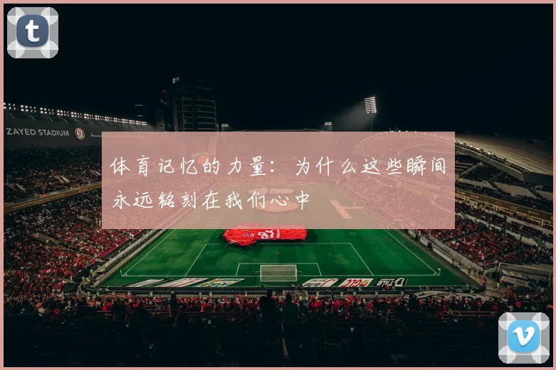体育记忆的力量:为什么这些瞬间永远铭刻在我们心中