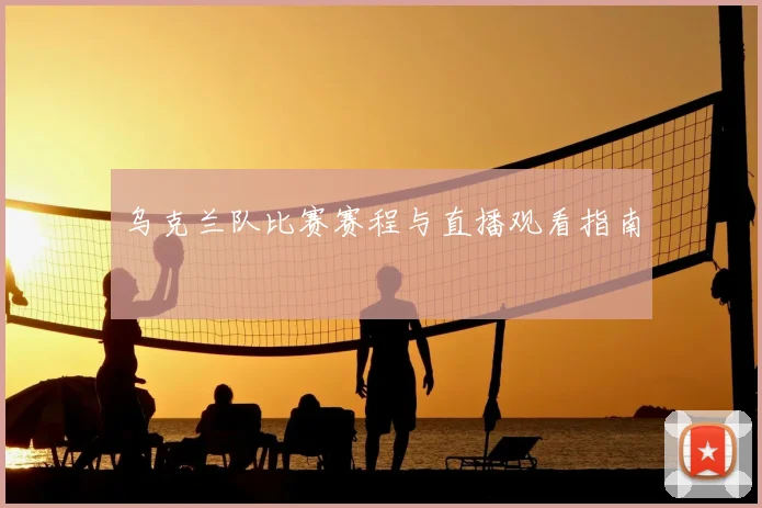 乌克兰队比赛赛程与直播观看指南