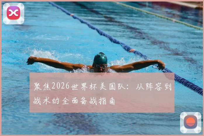聚焦2026世界杯美国队:从阵容到战术的全面备战指南