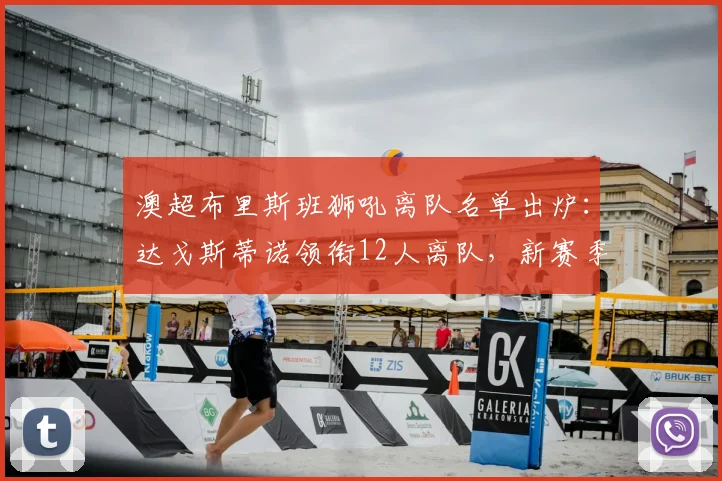 澳超布里斯班狮吼离队名单出炉:达戈斯蒂诺领衔12人离队,新赛季阵容展望
