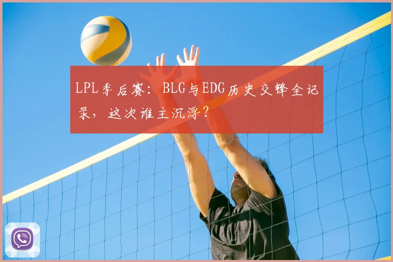 LPL季后赛:BLG与EDG历史交锋全记录,这次谁主沉浮?