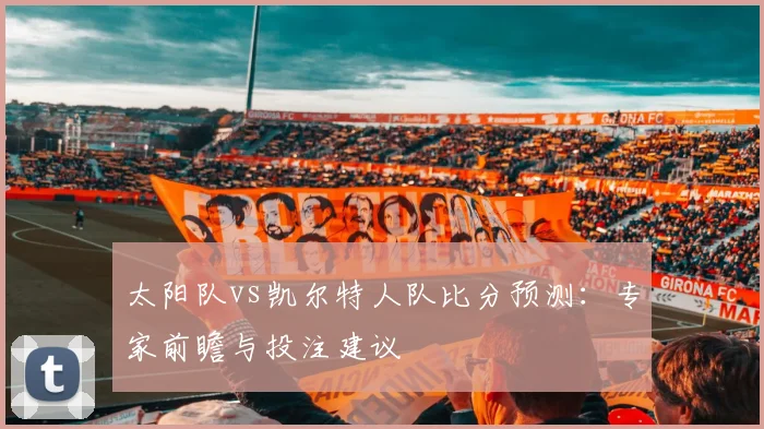 太阳队vs凯尔特人队比分预测：专家前瞻与投注建议