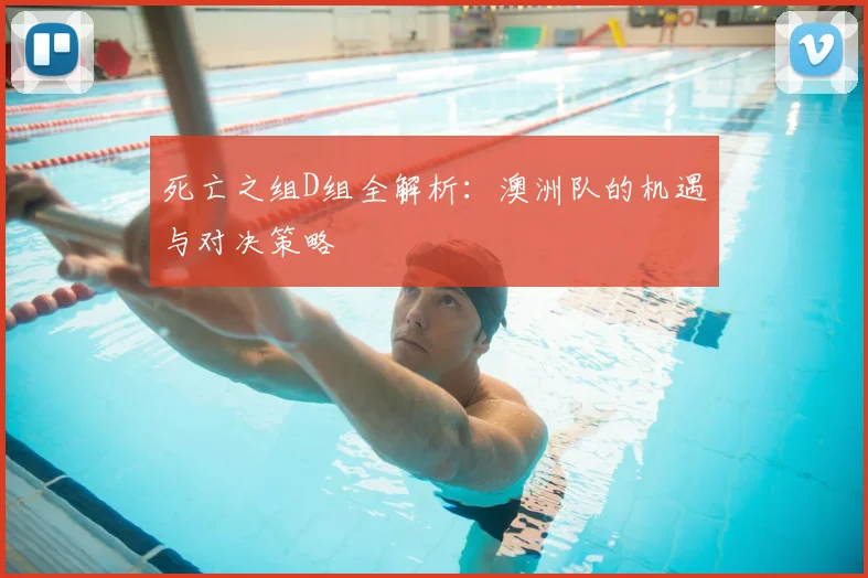 死亡之组D组全解析：澳洲队的机遇与对决策略