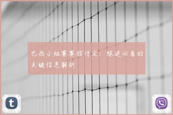 巴西小组赛赛程待定:球迷必看的关键信息解析